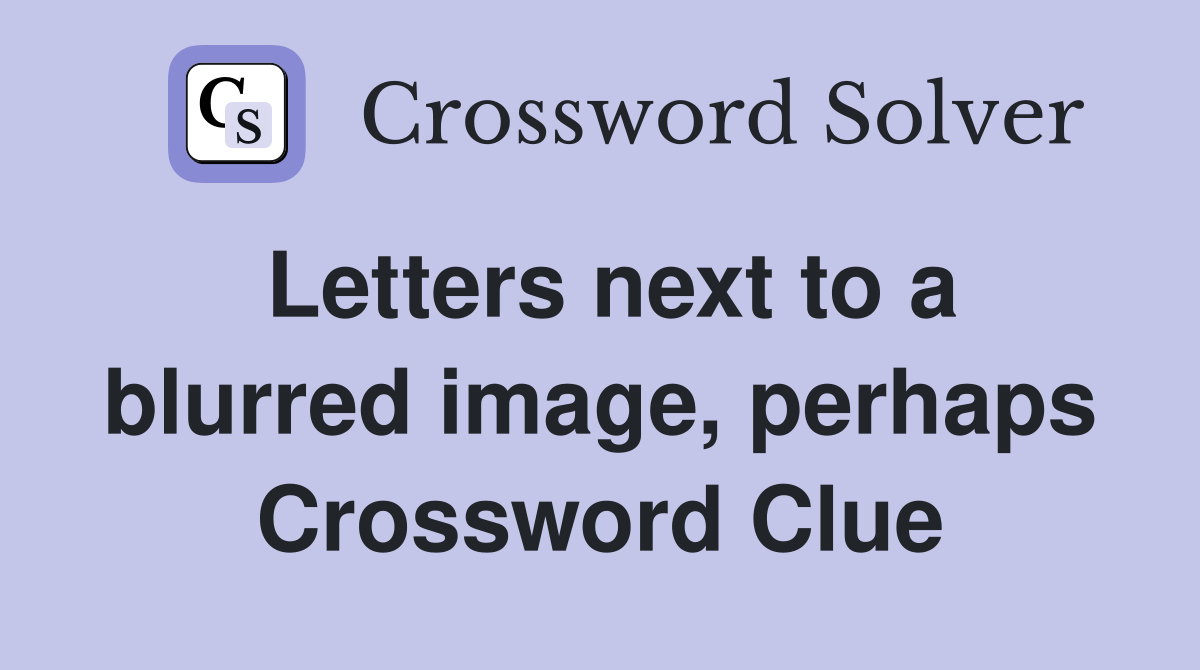 Letters next to a blurred image, perhaps Crossword Clue Answers